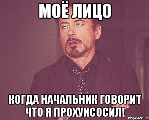 моё лицо когда начальник говорит что я прохуисосил!, Мем твое выражение лица