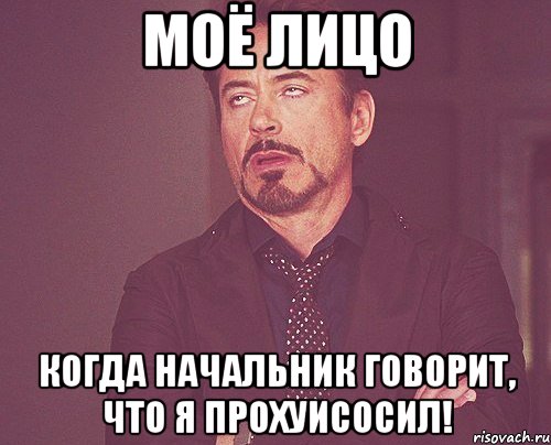 моё лицо когда начальник говорит, что я прохуисосил!, Мем твое выражение лица