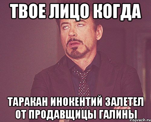 твое лицо когда таракан инокентий залетел от продавщицы галины, Мем твое выражение лица