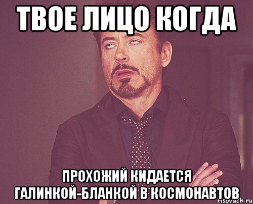 твое лицо когда прохожий кидается галинкой-бланкой в космонавтов, Мем твое выражение лица