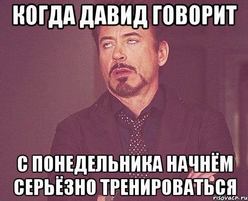 когда давид говорит с понедельника начнём серьёзно тренироваться, Мем твое выражение лица