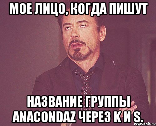 мое лицо, когда пишут название группы anacondaz через k и s., Мем твое выражение лица