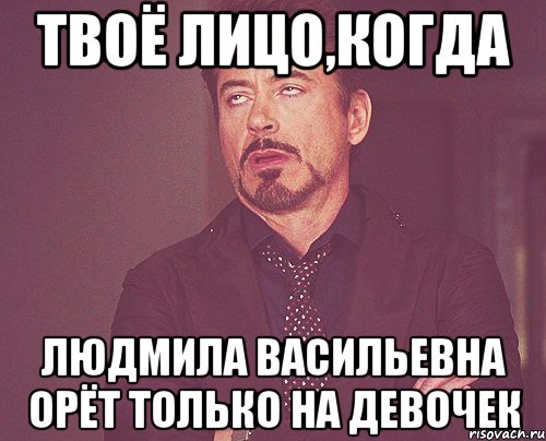 твоё лицо,когда людмила васильевна орёт только на девочек, Мем твое выражение лица