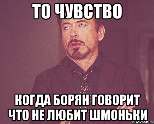 то чувство когда борян говорит что не любит шмоньки, Мем твое выражение лица