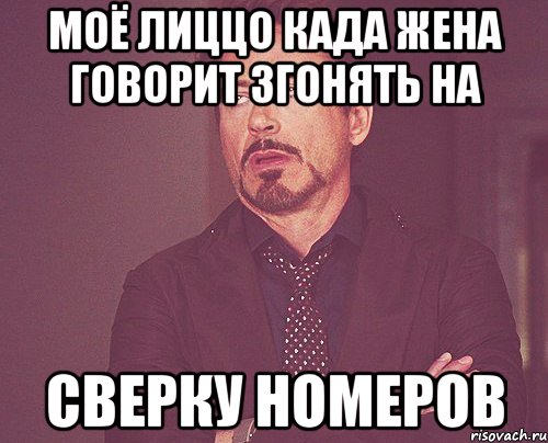 моё лиццо када жена говорит згонять на сверку номеров, Мем твое выражение лица