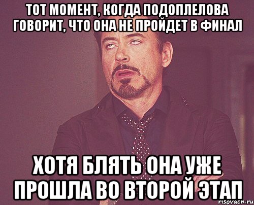 тот момент, когда подоплелова говорит, что она не пройдет в финал хотя блять она уже прошла во второй этап, Мем твое выражение лица