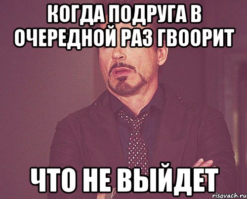 когда подруга в очередной раз гвоорит что не выйдет, Мем твое выражение лица