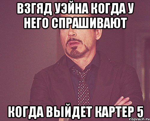 взгяд уэйна когда у него спрашивают когда выйдет картер 5, Мем твое выражение лица