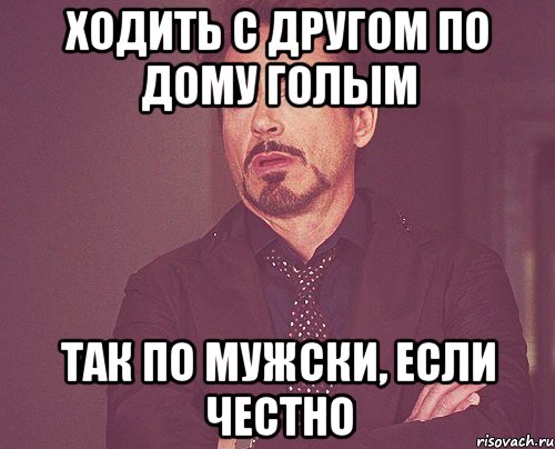 ходить с другом по дому голым так по мужски, если честно, Мем твое выражение лица