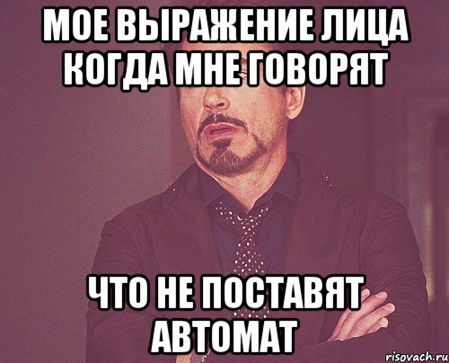 мое выражение лица когда мне говорят что не поставят автомат, Мем твое выражение лица