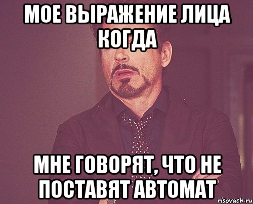 мое выражение лица когда мне говорят, что не поставят автомат, Мем твое выражение лица