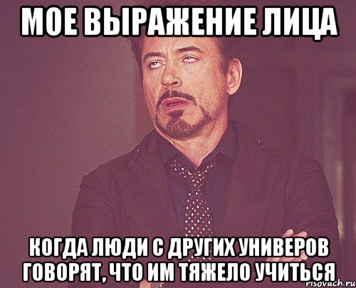 мое выражение лица когда люди с других универов говорят, что им тяжело учиться, Мем твое выражение лица