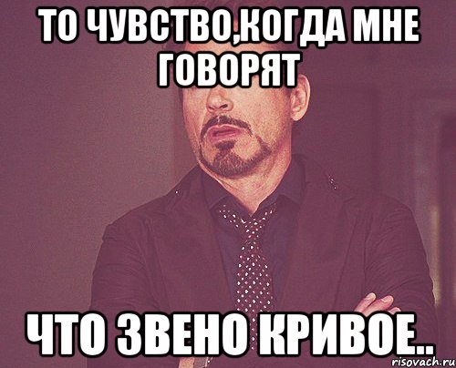 то чувство,когда мне говорят что звено кривое.., Мем твое выражение лица