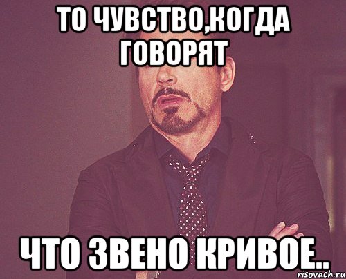 то чувство,когда говорят что звено кривое.., Мем твое выражение лица