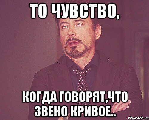 то чувство, когда говорят,что звено кривое.., Мем твое выражение лица