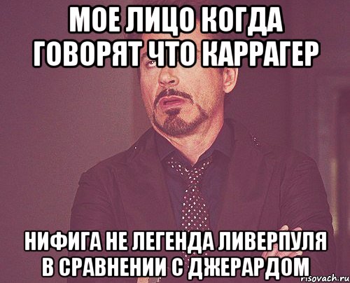 мое лицо когда говорят что каррагер нифига не легенда ливерпуля в сравнении с джерардом, Мем твое выражение лица