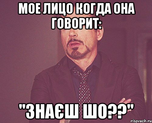 мое лицо когда она говорит: "знаєш шо??", Мем твое выражение лица