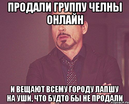 продали группу челны онлайн и вещают всему городу лапшу на уши, что будто бы не продали, Мем твое выражение лица