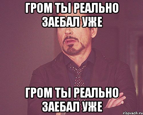 гром ты реально заебал уже гром ты реально заебал уже, Мем твое выражение лица