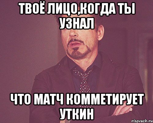 твоё лицо,когда ты узнал что матч комметирует уткин, Мем твое выражение лица