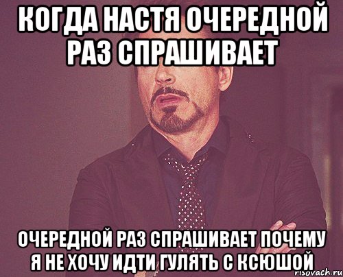 когда настя очередной раз спрашивает очередной раз спрашивает почему я не хочу идти гулять с ксюшой, Мем твое выражение лица