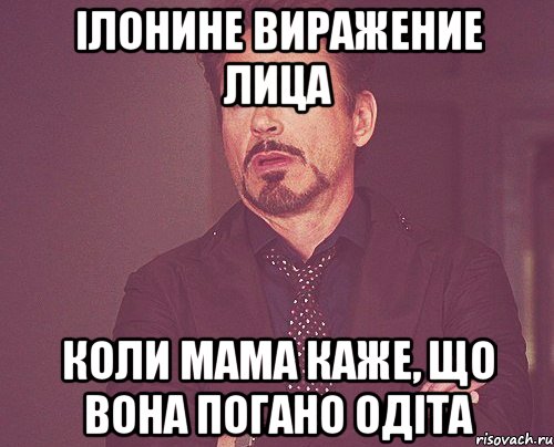 ілонине виражение лица коли мама каже, що вона погано одіта, Мем твое выражение лица