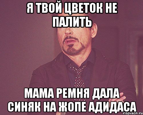 я твой цветок не палить мама ремня дала синяк на жопе адидаса, Мем твое выражение лица