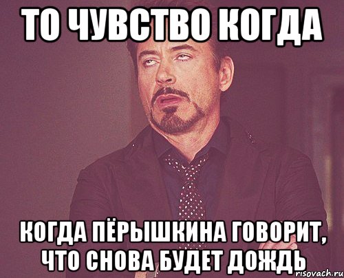 то чувство когда когда пёрышкина говорит, что снова будет дождь, Мем твое выражение лица