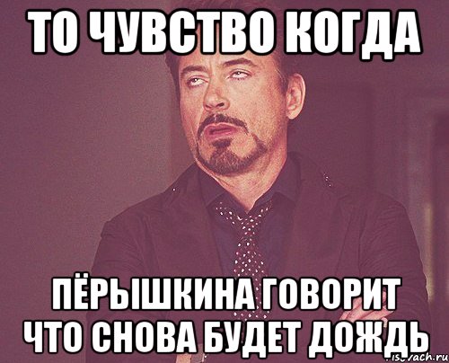 то чувство когда пёрышкина говорит что снова будет дождь, Мем твое выражение лица