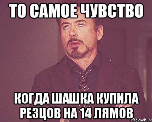 то самое чувство когда шашка купила резцов на 14 лямов, Мем твое выражение лица