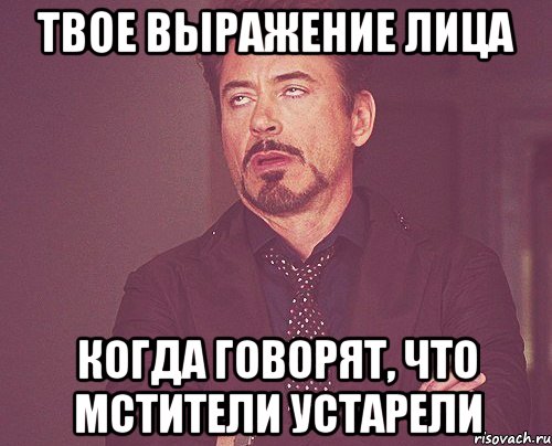 твое выражение лица когда говорят, что мстители устарели, Мем твое выражение лица