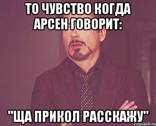 то чувство когда арсен говорит: "ща прикол расскажу", Мем твое выражение лица