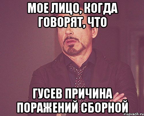 мое лицо, когда говорят, что гусев причина поражений сборной, Мем твое выражение лица