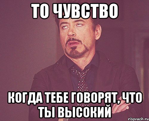 то чувство когда тебе говорят, что ты высокий, Мем твое выражение лица