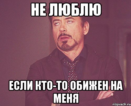 не люблю если кто-то обижен на меня, Мем твое выражение лица