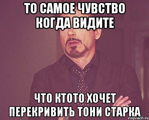 то самое чувство когда видите что ктото хочет перекривить тони старка, Мем твое выражение лица