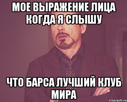 мое выражение лица когда я слышу что барса лучший клуб мира, Мем твое выражение лица