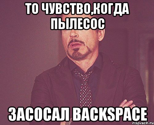 то чувство,когда пылесос засосал backspace, Мем твое выражение лица