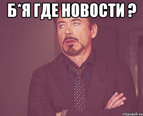 б*я где новости ? , Мем твое выражение лица