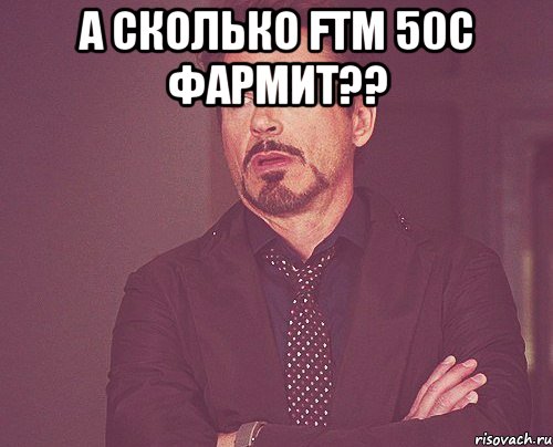 а сколько ftm 50c фармит?? , Мем твое выражение лица