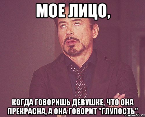 мое лицо, когда говоришь девушке, что она прекрасна, а она говорит "глупость", Мем твое выражение лица