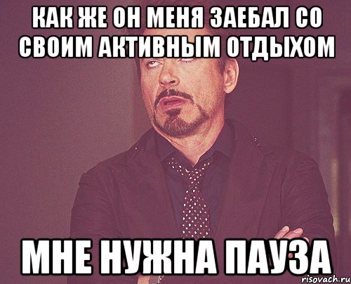 как же он меня заебал со своим активным отдыхом мне нужна пауза, Мем твое выражение лица