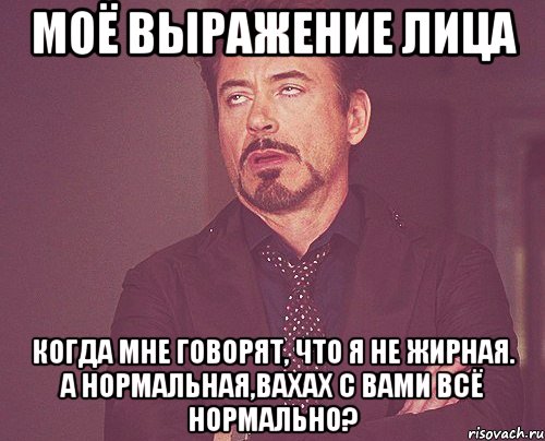 моё выражение лица когда мне говорят, что я не жирная. а нормальная,вахах с вами всё нормально?, Мем твое выражение лица