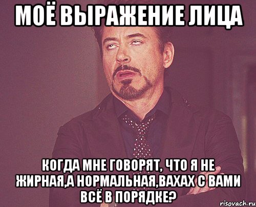 моё выражение лица когда мне говорят, что я не жирная,а нормальная,вахах с вами всё в порядке?, Мем твое выражение лица