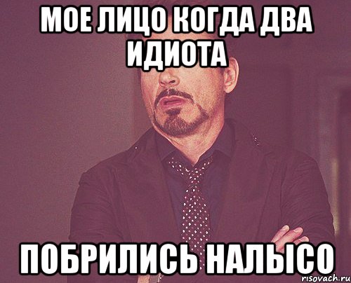 мое лицо когда два идиота побрились налысо, Мем твое выражение лица