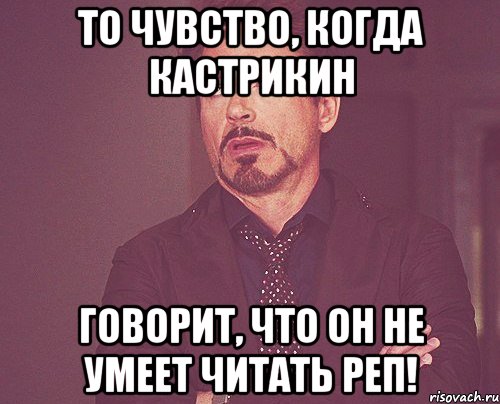 то чувство, когда кастрикин говорит, что он не умеет читать реп!, Мем твое выражение лица