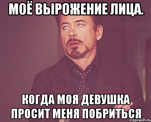 моё вырожение лица. когда моя девушка просит меня побриться, Мем твое выражение лица