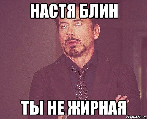 настя блин ты не жирная, Мем твое выражение лица