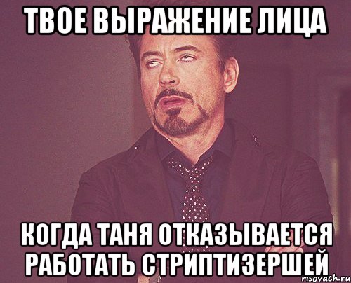 твое выражение лица когда таня отказывается работать стриптизершей, Мем твое выражение лица