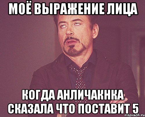 моё выражение лица когда анличакнка сказала что поставит 5, Мем твое выражение лица